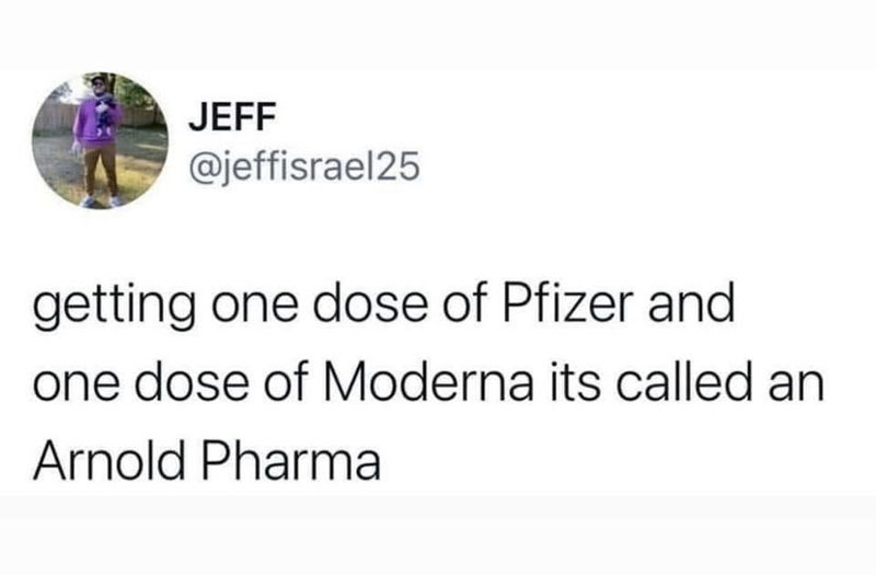 meme: getting one dose of Pfizer and one dose of Moderna is called an Arnold Pharma